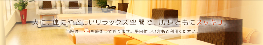 人に、体にやさしいリラックス空間で、心身ともにスッキリ。当院は土・日も施術しております。平日忙しい方もご利用ください。